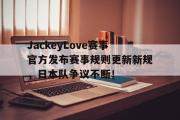 PG电子-JackeyLove赛事官方发布赛事规则更新新规，日本队争议不断！的简单介绍